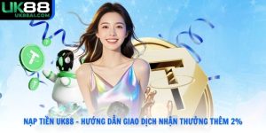 Nạp Tiền UK88 - Hướng Dẫn Giao Dịch Nhận Thưởng Thêm 2%