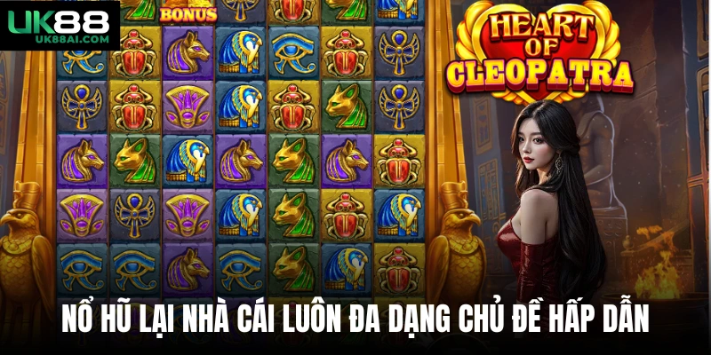 Nổ hũ lại nhà cái luôn đa dạng chủ đề hấp dẫn