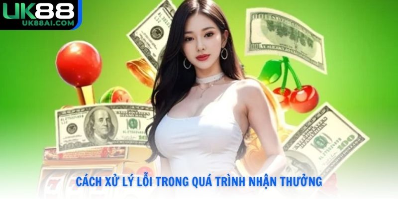 Cách xử lý lỗi trong quá trình nhận thưởng
