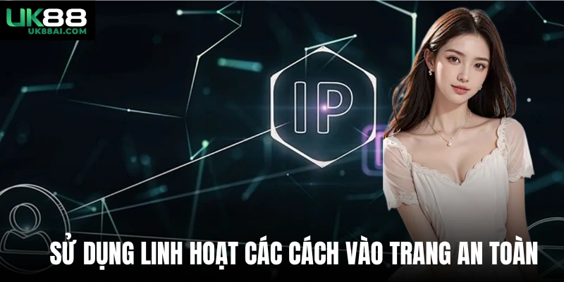 Sử dụng linh hoạt các cách vào trang an toàn
